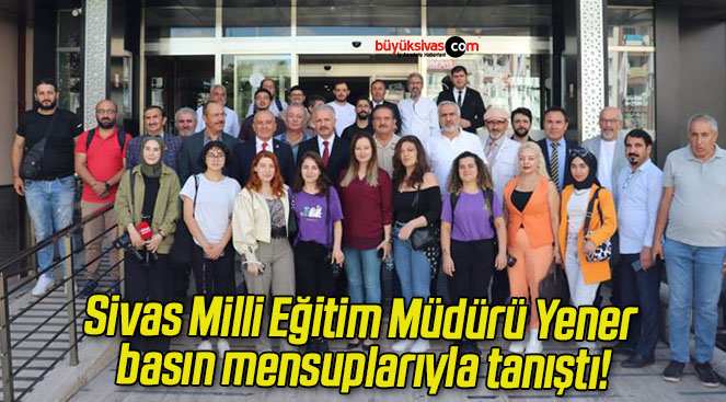 Sivas Milli Eğitim Müdürü Yener basın mensuplarıyla tanıştı!
