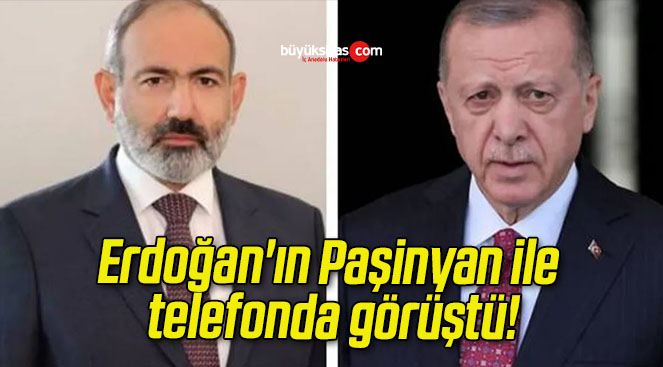 Erdoğan’ın Paşinyan ile telefonda görüştü!