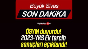 ÖSYM duyurdu! 2023-YKS Ek tercih sonuçları açıklandı!