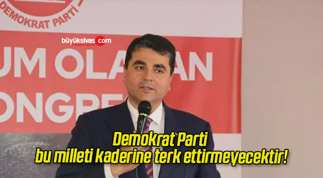 Demokrat Parti bu milleti kaderine terk ettirmeyecektir!