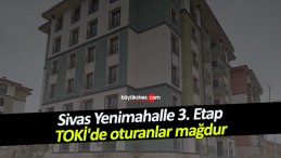 Sivas Yenimahalle 3. Etap TOKİ’de oturanlar mağdur