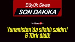 Yunanistan’da silahlı saldırı! 6 Türk öldü!