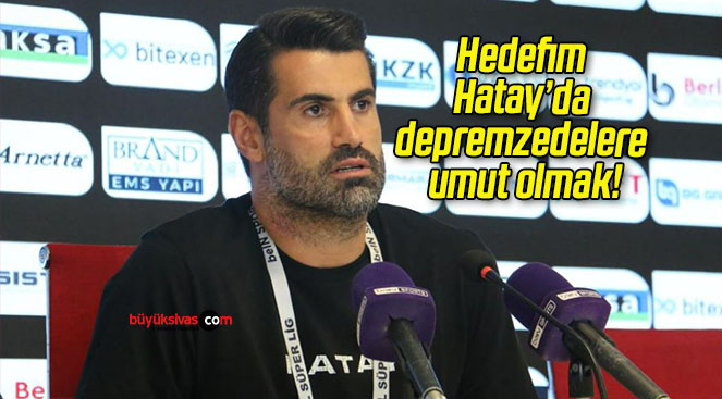 Hedefim Hatay’da depremzedelere umut olmak!