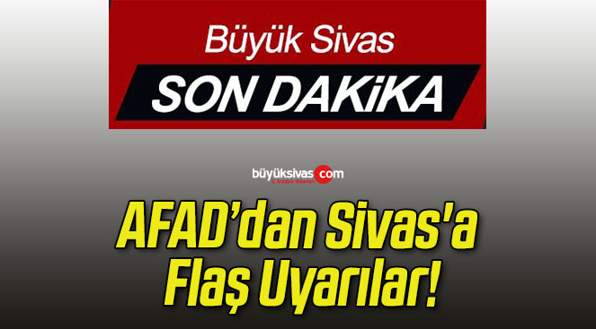 AFAD’dan Sivas’a Flaş Uyarılar!