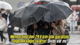 Meteoroloji’den 29 il için gök gürültülü sağanak yağış uyarısı! Sivas var mı?