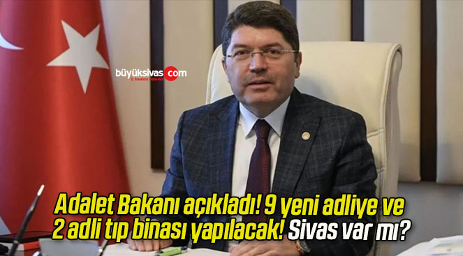 Adalet Bakanı açıkladı! 9 yeni adliye ve 2 adli tıp binası yapılacak! Sivas var mı?