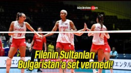 Filenin Sultanları Bulgaristan’a set vermedi!