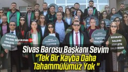 Sivas Barosu Başkanı Sevim “Tek Bir Kayba Daha Tahammülümüz Yok “