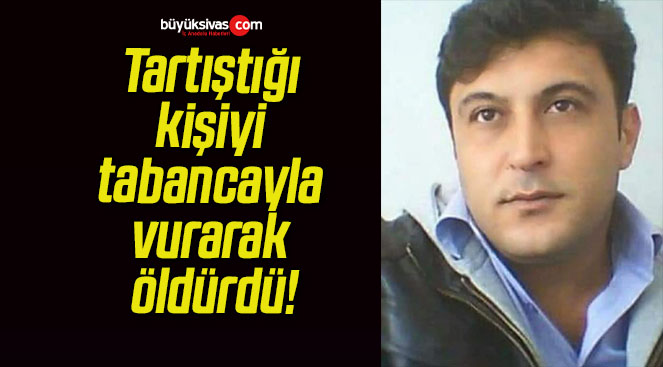 Tartıştığı kişiyi tabancayla vurarak öldürdü!