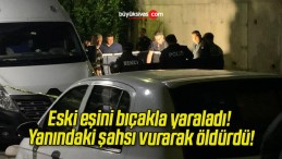 Eski eşini bıçakla yaraladı! Yanındaki şahsı vurarak öldürdü!