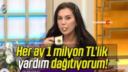 Her ay 1 milyon TL’lik yardım dağıtıyorum!