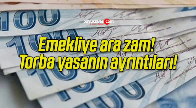 Emekliye ara zam! Torba yasanın ayrıntıları!