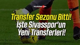 Transfer Sezonu Bitti! İşte Sivasspor’un Yeni Transferleri!