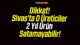 Dikkat! Sivas’ta O Üreticiler 2 Yıl Ürün Satamayabilir!