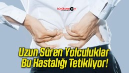 Uzun Süren Yolculuklar Bu Hastalığı Tetikliyor!