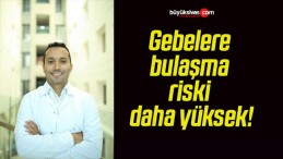 Gebelere bulaşma riski daha yüksek!