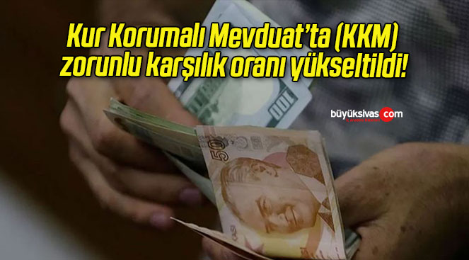 Kur Korumalı Mevduat’ta (KKM) zorunlu karşılık oranı yükseltildi!