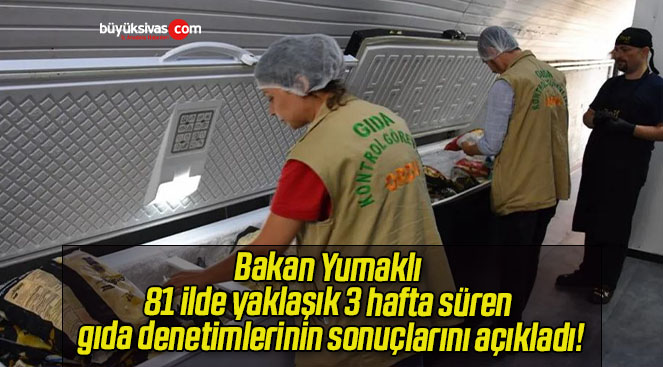 Bakan Yumaklı 81 ilde yaklaşık 3 hafta süren gıda denetimlerinin sonuçlarını açıkladı!