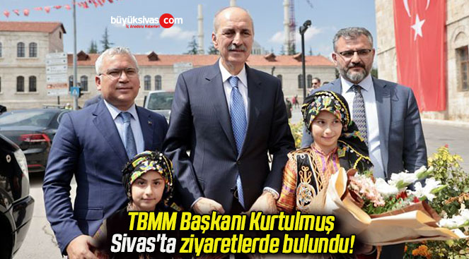 TBMM Başkanı Kurtulmuş Sivas’ta ziyaretlerde bulundu!