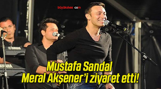 Mustafa Sandal Meral Akşener’i ziyaret etti!