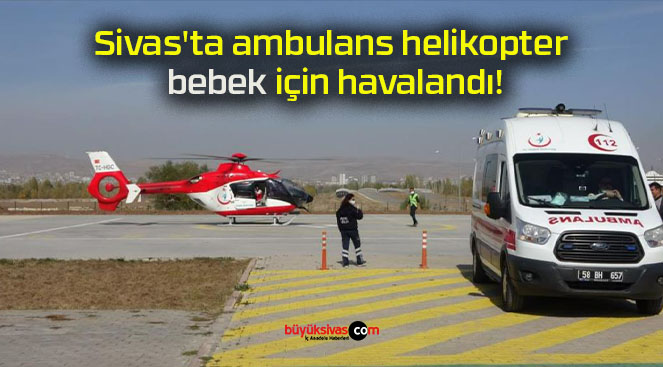 Sivas’ta ambulans helikopter bebek için havalandı!