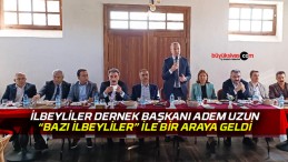 İlbeyliler Dernek Başkanı Adem Uzun “bazı ilbeyliler” ile bir araya geldi