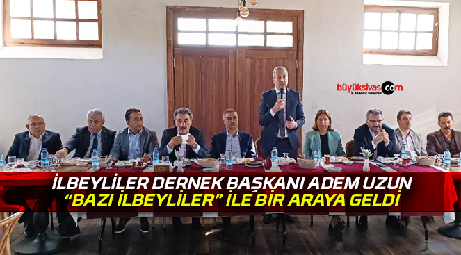 İlbeyliler Dernek Başkanı Adem Uzun “bazı ilbeyliler” ile bir araya geldi