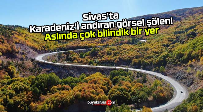 Sivas’ta Karadeniz’i andıran görsel şölen! Aslında çok bilindik bir yer