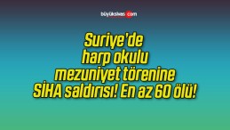 Suriye’de harp okulu mezuniyet törenine SİHA saldırısı! En az 60 ölü!