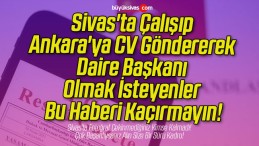 Sivas’ta Çalışıp Ankara’ya CV Göndererek Daire Başkanı Olmak İsteyenler Bu Haberi Kaçırmayın!