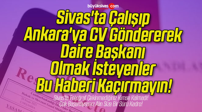 Sivas’ta Çalışıp Ankara’ya CV Göndererek Daire Başkanı Olmak İsteyenler Bu Haberi Kaçırmayın!