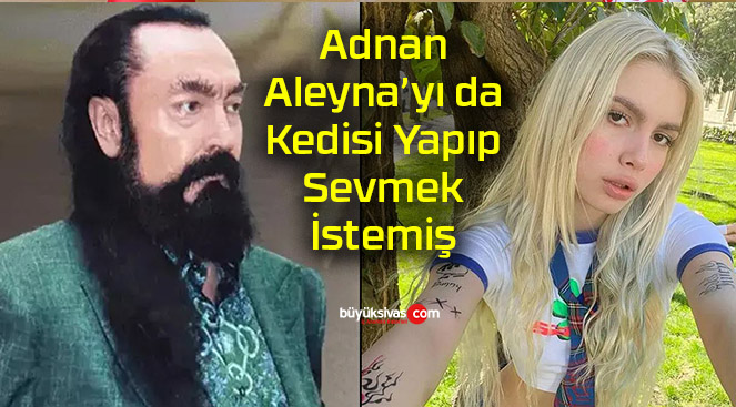 Adnan Oktar Aleyna Tilki’ye de göz koymuş