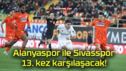 Alanyaspor ile Sivasspor 13. kez karşılaşacak!