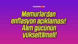 Memurlardan enflasyon açıklaması! Alım gücünün yükseltilmeli!