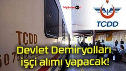 Devlet Demiryolları işçi alımı yapacak!