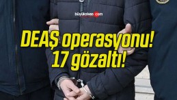 DEAŞ operasyonu! 17 gözaltı!