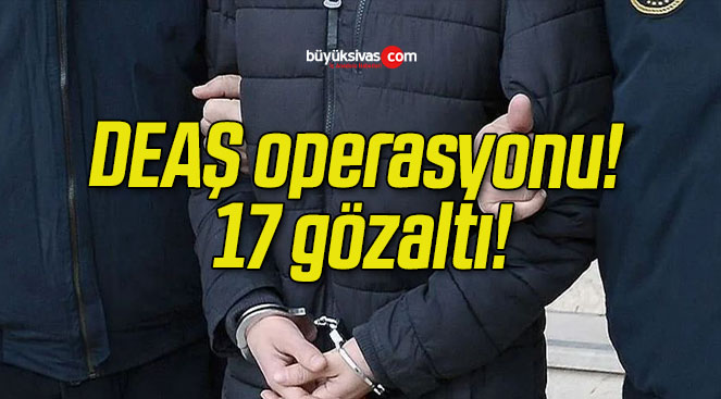 DEAŞ operasyonu! 17 gözaltı!