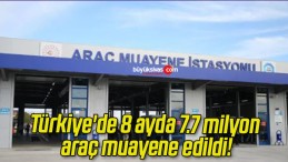 Türkiye’de 8 ayda 7.7 milyon araç muayene edildi!