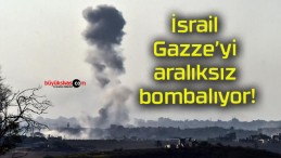 İsrail Gazze’yi aralıksız bombalıyor!