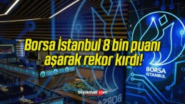 Borsa İstanbul 8 bin puanı aşarak rekor kırdı!