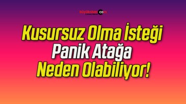 Kusursuz Olma İsteği Panik Atağa Neden Olabiliyor!