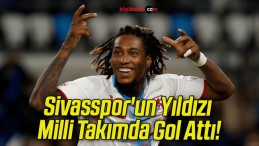 Sivasspor’un Yıldızı Milli Takımda Gol Attı!