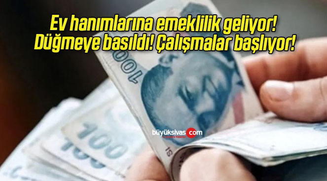 Ev hanımlarına emeklilik geliyor! Düğmeye basıldı! Çalışmalar başlıyor!