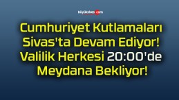 Cumhuriyet Kutlamaları Sivas’ta Devam Ediyor! Valilik Herkesi 20:00’de Meydana Bekliyor!