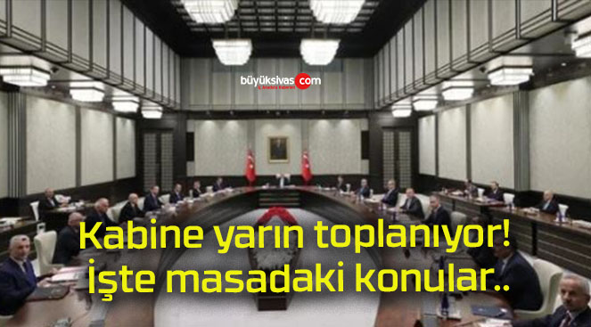 Kabine yarın toplanıyor! İşte masadaki konular..