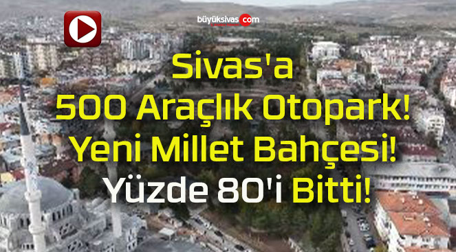 Sivas’a 500 Araçlık Otopark! Yeni Millet Bahçesi! Yüzde 80’i Bitti!