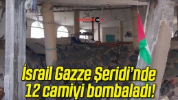 İsrail Gazze Şeridi’nde 12 camiyi bombaladı!