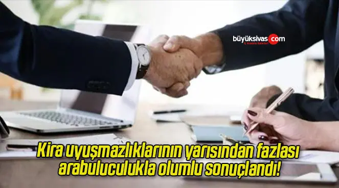 Kira uyuşmazlıklarının yarısından fazlası arabuluculukla olumlu sonuçlandı!