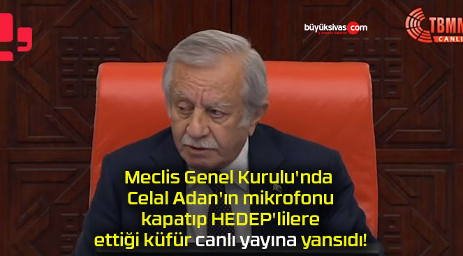 Meclis Genel Kurulu’nda Celal Adan’ın mikrofonu kapatıp HEDEP’lilere ettiği küfür canlı yayına yansıdı!