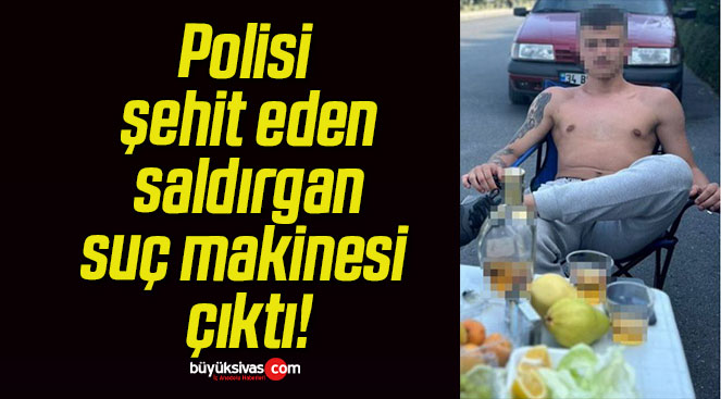 Polisi şehit eden saldırgan suç makinesi çıktı!